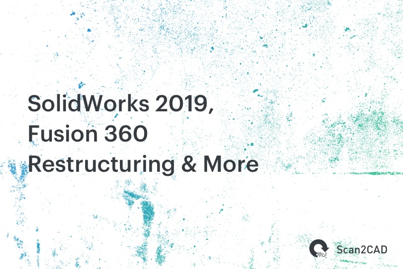 SolidWorks 2019, Fusion 360 Restructuring & More