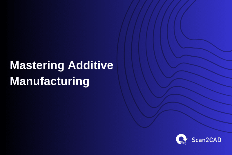 Mastering Additive Manufacturing
